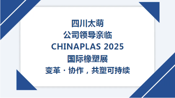 【太萌資訊】四川太萌公司領(lǐng)導(dǎo)親臨CHINAPLAS 2025國際橡塑展--變革?協(xié)作，共塑可持續(xù)?