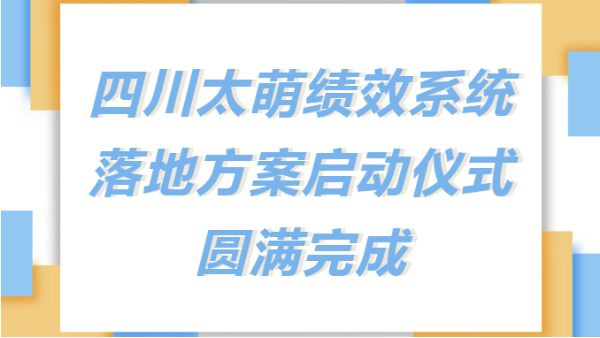 太萌資訊丨四川太萌召開(kāi)新績(jī)效考核系統(tǒng)落地方案啟動(dòng)儀式